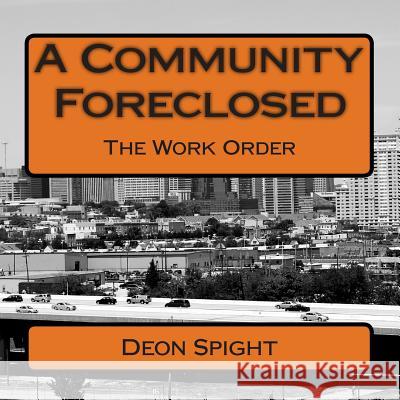A Community Foreclosed: The Work Order Deon Spight Deon Spight 9781494239091 Createspace