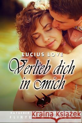 Verlieb dich in Mich: Der ultimative Flirtratgeber Mathias Tikwa Neumann Lucius Love 9781494241162 Createspace Independent Publishing Platform