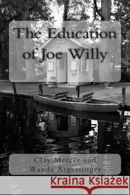 The Education of Joe Willy Wanda M. Argersinger Clay Mercer 9781494241469 Createspace