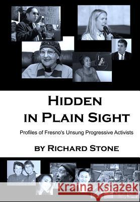 Hidden in Plain Sight: Profiles of Fresno's Unsung Progressive Activists Richard Stone 9781494241827 Createspace