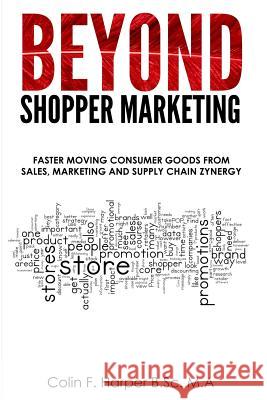 Beyond Shopper Marketing: Faster Moving Consumer Goods from Sales, Marketing and Supply Chain Zynergy MR Colin F. Harper 9781494241896 Createspace Independent Publishing Platform
