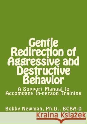 Gentle Redirection of Aggressive and Destructive Behavior: A Support Manual to Accompany In-person Training Bobby Newma 9781494243043 Createspace Independent Publishing Platform