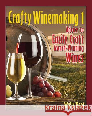 Crafty Winemaking 1: Advice to Easily Craft Award-Winning Wines Wally Root 9781494247133 Createspace