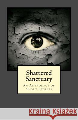 Shattered Sanctuary: An Anthology of Short Stories Angel Shadow 9781494247584