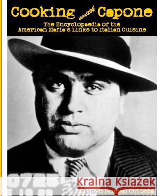 Cooking with Capone: The Encyclopaedia of the American Mafia's Links to Italian Cuisine MR Olindo Romeo Chiocca 9781494250645 Createspace