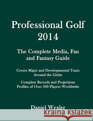 Professional Golf 2014: The Complete Media, Fan and Fantasy Guide Daniel Wexler 9781494251710