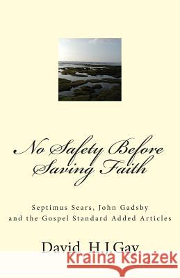 No Safety Before Saving Faith: Septimus Sears, John Gadsby and the Gospel Standard Added Articles David H. J. Gay 9781494251734 Createspace