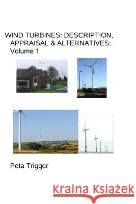 Wind Turbines: Description, Appraisal & Alternatives Volume I Dr Peta Trigger 9781494252137