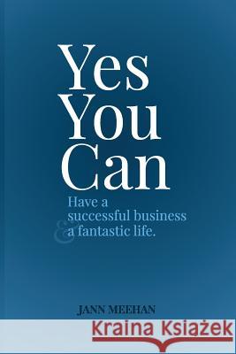 Yes you can have a successful business and a fantastic life Meehan, Jann 9781494255169 Createspace