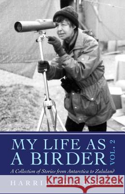 My Life as a Birder Vol. 2: A Collection of Stories from Antarctica to Zululand Harriet Davidson Katherine Devendorf 9781494256432 Createspace