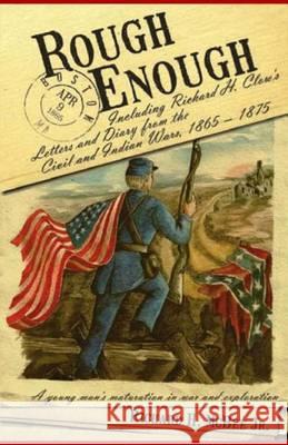 Rough Enough: : Including Richard H. Clow's Letters and Diary from the Civil and Indian Wars, 1865 - 1875 MR Richard H. McBe 9781494257668 Createspace