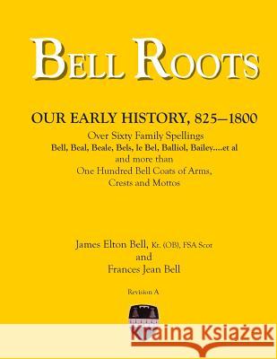 Bell Roots: Our Early History, 825-1800 MR James Elton Bell Mrs Frances Jean Bell 9781494258368