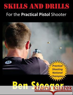 Skills and Drills: For the Practical Pistol Shooter Ben Stoeger 9781494259686 Createspace