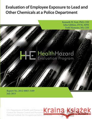 Evaluation of Employee Exposure to Lead and Other Chemicals at a Police Department Health Hazard Evaluation Program 9781494259969 Createspace