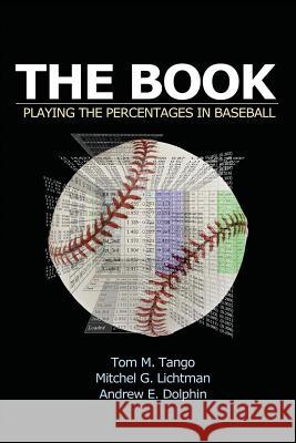 The Book: Playing the Percentages in Baseball Tom Tango Mitchel Lichtman Andrew Dolphin 9781494260170 Createspace