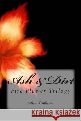 Ash & Dirt: Fire Flower Trilogy Sian Williams 9781494260316