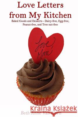 Love Letters from My Kitchen: Baked Goods and Desserts - Dairy-free, Egg-free, Peanut-free, and Tree Nut-free Van Horn, Gregg B. 9781494260422 Createspace