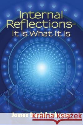Internal Reflections-It Is What It Is James Daniel Johnson 9781494260828