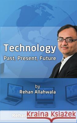 History, Present and Future of Technology MR Rehan Ahmed Allahwala 9781494261276