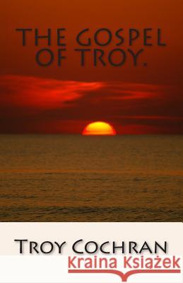 The Gospel of Troy. Troy Cochran 9781494261436