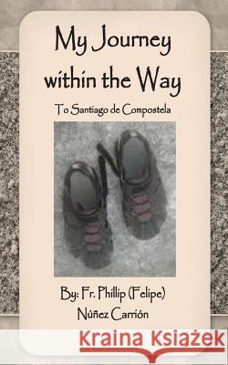 My Journey within the Way: To Santiago de Compostela Nunez, Phillip 9781494261597