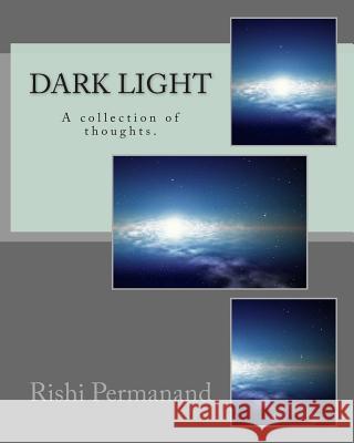 Dark Light: A collection of thoughts. Permanand, Rishi 9781494261849 Createspace