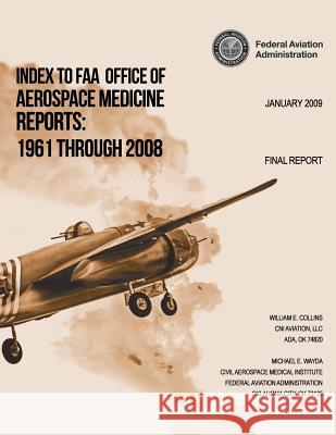 Index to FAA Office of Aerospace Medicine Reports: 1961 Through 2008 Federal Aviation Administration 9781494263140 Createspace