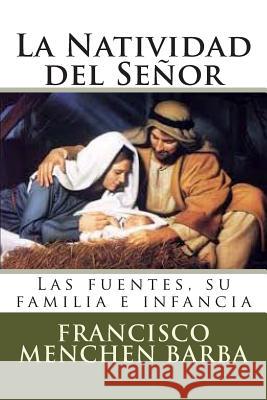 La Natividad del Señor: Las fuentes, su familia e infancia Barba, Francisco Menchen 9781494263836 Createspace