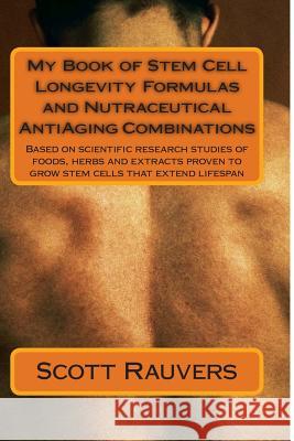 My Book of Stem Cell Longevity Formulas and Nutraceutical AntiAging Combinations: Based on scientific research studies of foods, herbs and extracts pr Rauvers, Scott 9781494264451 Createspace