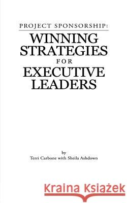 Project Sponsorship: Winning Strategies for Executive Leaders Terri Carbone Sheila Ashdown 9781494264567