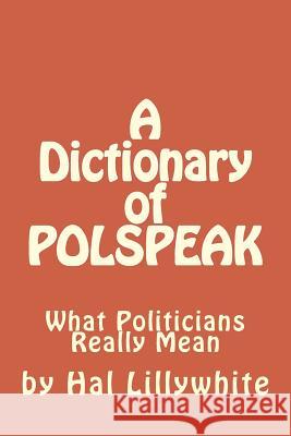 A Dictionary of Polspeak: What Politicians Really Mean Hal Lillywhite 9781494264598 Createspace