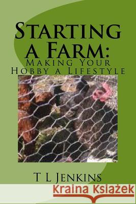 Starting a Farm: Making Your Hobby a Lifestyle T. L. Jenkins 9781494264871 Createspace