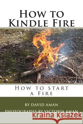 How to Kindle Fire (How to Start a Fire) David Aman Victoria Aman 9781494265212 Createspace
