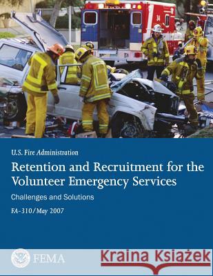 Retention and Recruitment for the Volunteer Emergency Services: Challenges and Solutions U. S. Department of Homeland Security Federal Emergency Management Agency U. S. Fire Administration 9781494267339