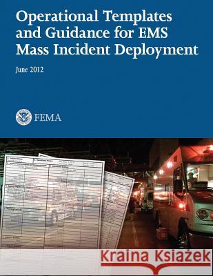 Operational Templates and Guidance for EMS Mass Incident Deployment U. S. Department of Homeland Security Federal Emergency Management Agency U. S. Fire Administration 9781494267674