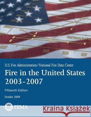 Fire in the United States: 2003-2007 U. S. Department of Homeland Security Federal Emergency Management Agency U. S. Fire Administration 9781494268015