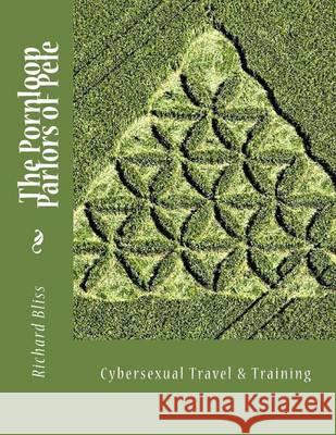 The Pornloop Parlors OF Pele 8.5X11: Cybersexual Travel & Training Bliss, Richard 9781494272050 Createspace