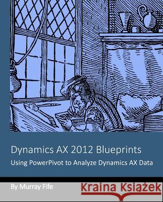 Dynamics AX 2012 Blueprints: Using PowerPivot to Analyze Dynamics AX Data Fife, Murray 9781494272371 Createspace