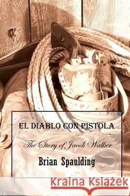 El Diablo con Pistola: The story of Jacob Walker in his own words Spaulding, Brian 9781494272609