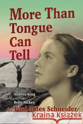 More Than Tongue Can Tell: The Story of Andrea King and Her Mother Belle McKee Paul Miles Schneider Andrea King 9781494274245