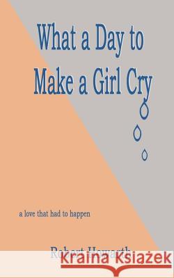 what a day to make a girl cry Howarth, Robert 9781494274412