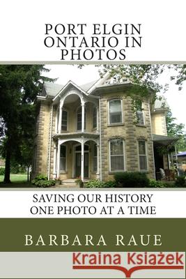 Port Elgin Ontario in Photos: Saving Our History One Photo at a Time Mrs Barbara Raue 9781494274689 Createspace