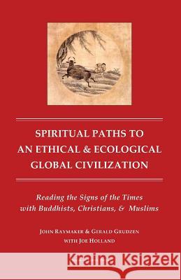 Spiritual Paths to An Ethical & Ecological Global Civilization: Reading the Signs of the Times with Buddhists, Christians, & Muslims Grudzen Ph. D., Gerald 9781494275112 Createspace