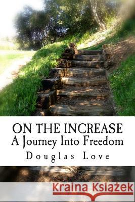 On the Increase: A journey into freedom Love, Douglas J. 9781494276423 Createspace