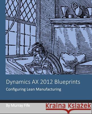 Dynamics AX 2012 Blueprints: Configuring Lean Manufacturing Fife, Murray 9781494277000 Createspace