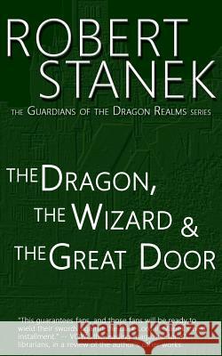 The Dragon, the Wizard & the Great Door (Guardians of the Dragon Realms) Robert Stanek 9781494277567 Createspace