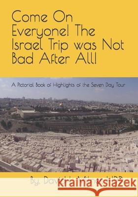 Come On Everyone! The Israel Trip was Not Bad After All!: A Pictorial Book of Highlights of the Seven Day Tour Milner Hdd, David L. 9781494277963 Createspace