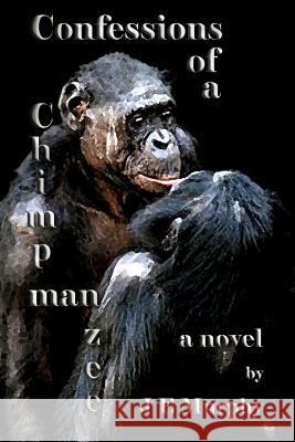 Confessions of a ChimpManZee Murphy, J. E. 9781494278267 Createspace