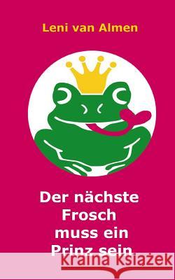 Der nächste Frosch muss ein Prinz sein Van Almen, Leni 9781494279714