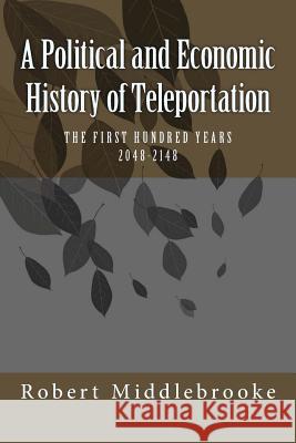 A Political and Economic History of Teleportation Robert Middlebrooke 9781494279981 Createspace
